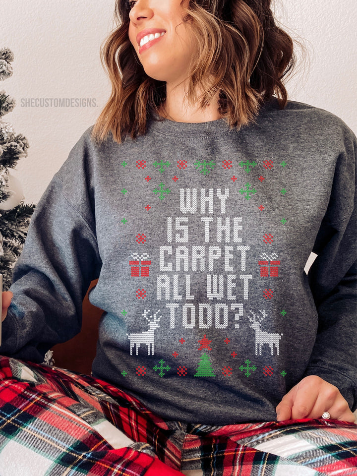 Why Is The Carpet All Wet Todd Sweatshirt, Matching Ugly Christmas Sweater, Funny Christmas Sweaters For Adults SheCustomDesigns
