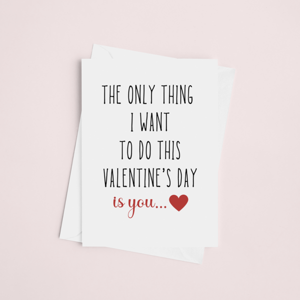 The Only Thing I Want To Do This Valentines Day Is You, Valentine's Day Funny Cards SheCustomDesigns