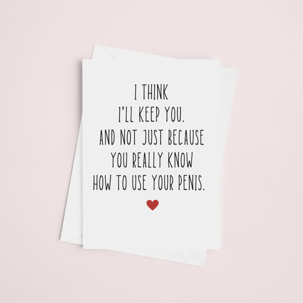 I Think I'll Keep You And Not Just Because You Really Know How To Use Your Penis Card SheCustomDesigns