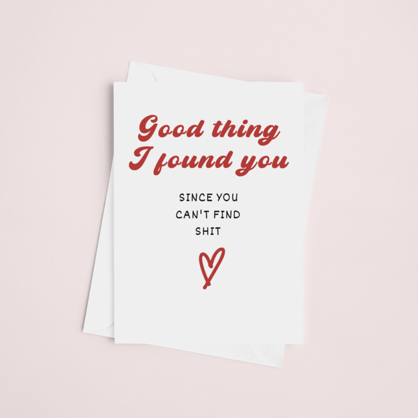 Good Thing I Found You Valentine's Day Funny Cards, Anniversary Funny Cards SheCustomDesigns