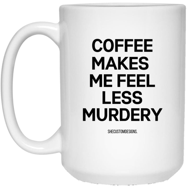 Coffee Makes Me Feel Less Murdery Mug, Coffee Lovers Mug, Funny Coffee Mugs, Sarcastic Mug, Office Coffee Mugs SheCustomDesigns