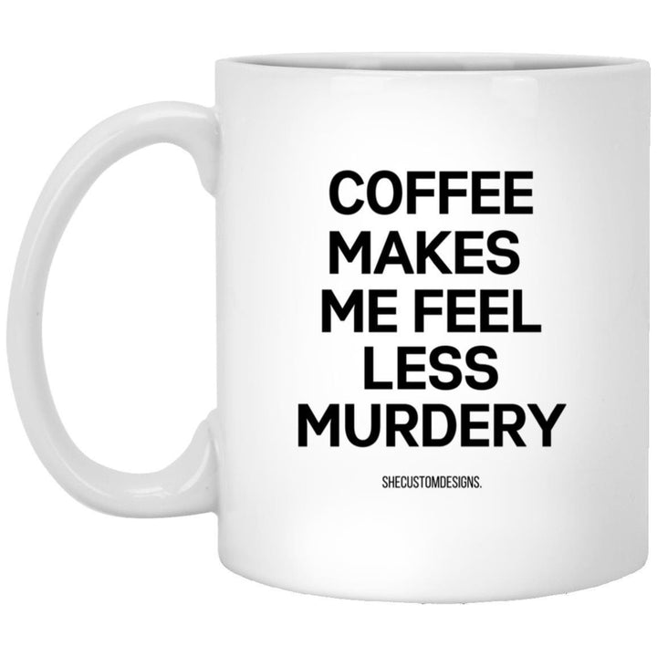 Coffee Makes Me Feel Less Murdery Mug, Coffee Lovers Mug, Funny Coffee Mugs, Sarcastic Mug, Office Coffee Mugs SheCustomDesigns